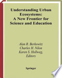 Understanding urban ecosystems : a new frontier for science and education / editors, Alan R. Berkowitz, Charles H. Nilon, Karen S. Hollweg.