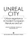 Unreal city : urban experience in modern European literature and art / edited by Edward Timms and David Kelley.