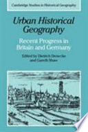 Urban historical geography : recent progress in Britain and Germany / edited by Dietrich Denecke and Gareth Shaw.