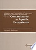 Validation and predictability of laboratory methods for assessing the fate and effects of contaminants in aquatic ecosystems a symposium sponsored by The American Institute of Biology and The Applied and Aquatic Secti