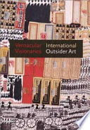 Vernacular visionaries : international outsider art / edited by Annie Carlano.