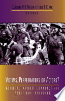 Victims, perpetrators or actors? : gender, armed conflict and political violence / edited by Caroline O.N. Moser & Fiona C. Clark.