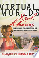 Virtual worlds, real libraries : librarians and educators in Second Life and other multi-user virtual environments / edited by Lori Bell and Rhonda B. Trueman.