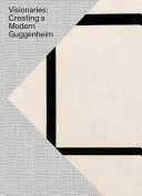 Visionaries : creating a modern Guggenheim / [organized by] Megan Fontanella.