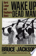 Wake up dead man : hard labor and Southern blues / collected and edited by Bruce Jackson with a new preface.