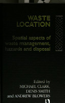 Waste location : spatial aspects of waste management, hazards and disposal / edited by Michael Clark, Denis Smith and Andrew Blowers.