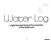 Water log : a light-hearted look at the amenities of the bathroom.