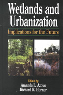 Wetlands and urbanization : implications for the future / edited by Amanda L. Azous, Richard R. Horner.