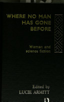 Where no man has gone before : women and science fiction / edited by Lucie Armitt.