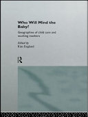 Who will mind the baby? geographies of child care and working mothers / edited by Kim England.