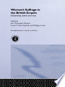 Women's suffrage in the British Empire : citizenship, nation and race / edited by Ian Christopher Fletcher, Laura E. Nym Mayhall and Philippa Levine.
