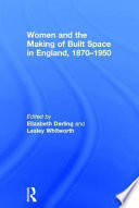 Women and the making of built space in England, 1870-1950 / edited by Elizabeth Darling and Lesley Whitworth.