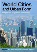 World cities and urban form : fragmented, polycentric, sustainable? / edited by Mike Jenks, Daniel Kozak & Pattaranan Takkanon.
