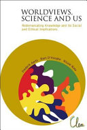 Worldviews, science and us : redemarcating knowledge and its social and ethical implications / editors, Diederik Aerts, Bart D'Hooghe, Nicole Note.