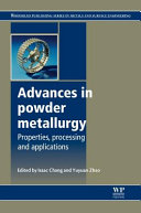 Advances in powder metallurgy : properties, processing and applications / edited by Isaac Chang and Yuyuan Zhao.