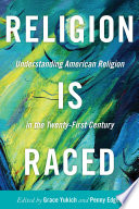 Religion is raced understanding American religion in the twenty-first century / edited by Grace Yukich and Penny Edgell.