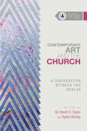 Contemporary art and the church : a conversation between two worlds / edited by W. David O. Taylor and Taylor Worley.