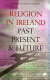 Religion in Ireland : past, present, and future.