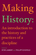 Making history an introduction to the history and practices of a discipline / edited by Peter Lambert and Phillipp Schofield.
