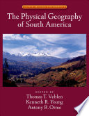 The physical geography of South America / edited by Thomas T. Veblen, Kenneth R. Young, Antony R. Orme.