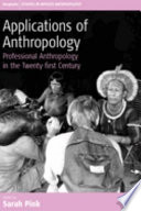 Applications of anthropology : professional anthropology in the twenty-first century / edited by Sarah Pink.