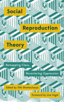 Social reproduction theory remapping class, recentering oppression / edited by Tithi Bhattacharya ; foreword by Lise Vogel.