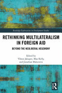 Rethinking multilateralism in foreign aid beyond the neoliberal hegemony / edited by Viktor Jakupec, Max Kelly, and Jonathan Makuwira.
