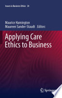 Applying care ethics to business / edited by Maurice Hamington, Maureen Sander-Staudt.