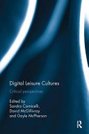 Digital leisure cultures : critical perspectives / edited by Sandro Carnicelli, David McGillivray and Gayle McPherson.