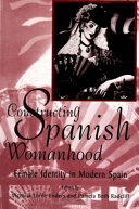 Constructing Spanish womanhood : female identity in modern Spain / edited by Victoria Loree Enders and Pamela Beth Radcliff.
