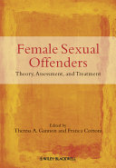 Female sexual offenders theory, assessment and treatment / edited by Theresa A. Gannon & Franca Cortoni.