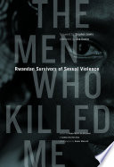 The men who killed me Rwandan survivors of sexual violence / edited by Anne-Marie de Brouwer & Sandra Ka Hon Chu ; photographs by Samer Muscati ; foreword by Stephen Lewis ; afterword by Eve Ensler.