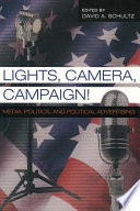 Lights, camera, campaign! : media, politics, and political advertising / edited by David A. Schultz.