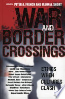 War and border crossings : ethics when cultures clash / edited by Peter A. French and Jason A. Short.