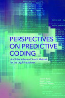 Perspectives on predictive coding : and other advanced search methods for the legal practitioner / Jason R. Baron, Ralph C. Losey, and Michael D. Berman, editors.