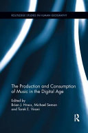 The production and consumption of music in the digital age / edited by Brian J. Hracs, Michael Seman and Tarek E. Virani.