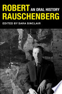 Robert Rauschenberg an oral history / edited by Sara Sinclair with Mary Marshall Clark and Peter Bearman.