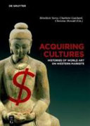 Acquiring cultures : histories of world art on Western markets / Bénédicte Savoy, Charlotte Guichard and Christine Howald (eds.).