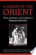 A vision of the Orient : texts, intertexts, and contexts of Madame Butterfly / edited by Jonathan Wisenthal ... [et al.].