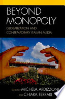 Beyond monopoly globalization and contemporary Italian media / edited by Michela Ardizzoni and Chiara Ferrari.