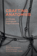 Crafting anatomies archives, dialogues, fabrications / edited by Katherine Townsend, Rhian Solomon, Amanda Briggs-Goode.