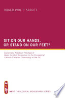 Sit on our hands, or stand on our feet? : exploring a practical theology of major incident response for the Evangelical Catholic Christian community in the UK / Roger Philip Abbott.