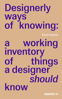 Designerly ways of knowing : a working inventory of things a designer should know / Danah Abdulla.