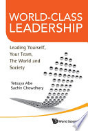 World-class leadership : leading yourself, your team, the world and society / Tetsuya Abe, Sachin Chowdhery.
