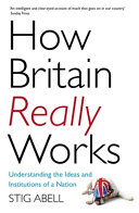 How Britain really works : understanding the ideas and institutions of a nation / Stig Abell.