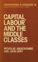 Capital, labour and the middle classes / Nicholas Abercrombie, John Urry.