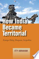 How India became territorial foreign policy, diaspora, geopolitics / Itty Abraham.