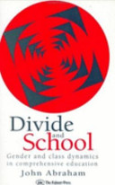 Divide and school : gender and class dynamics in comprehensive education / John Abraham.