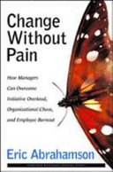 Change without pain : how managers can overcome initiative overload, organizational chaos, and employee burnout / Eric Abrahamson.