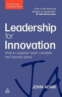 Leadership for innovation : how to organize team creativity and harvest ideas / John Adair.